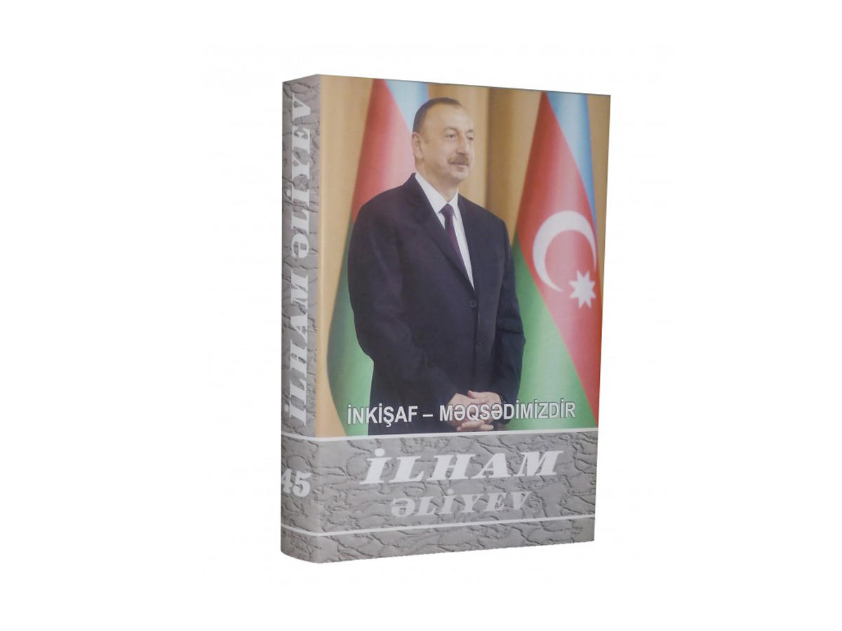 "İlham Əliyev. İnkişaf - məqsədimizdir" çoxcildliyinin 45-ci cildi çapdan çıxıb