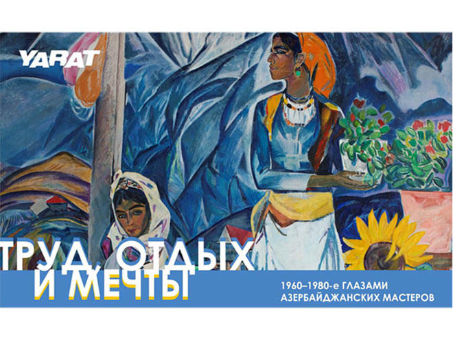 YARAT təqdim edir: Əmək, istirahət və xəyallar: 1960-1980-ci illər Azərbaycan ustadlarının gözləri ilə