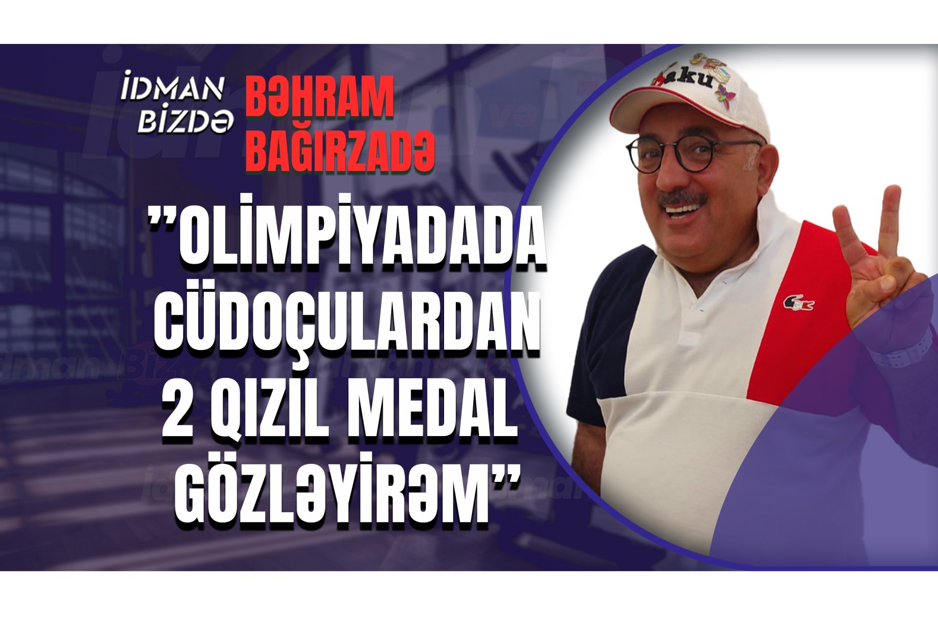 Olimpiadada idmançılarımızdan 2 qızıl medal gözləyirəm - Bəhram Bağırzadə (VİDEO)