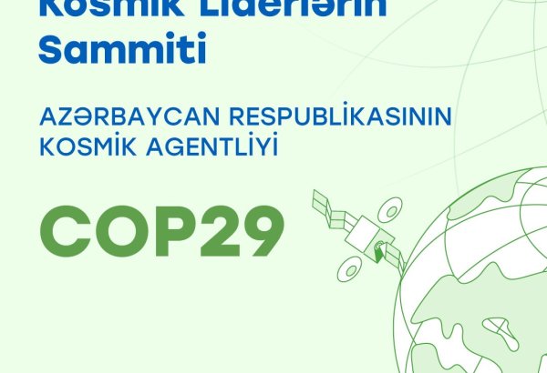 COP29 tədbiri çərçivəsində “İqlim dəyişikliyi ilə mübarizədə kosmik çağırışlar: Kosmik Liderlərin Sammiti” keçiriləcək