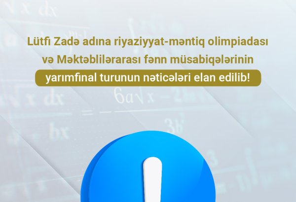 Lütfi Zadə adına riyaziyyat-məntiq olimpiadası və Məktəblilərarası fənn müsabiqələrinin yarımfinal turunun nəticələri elan edilib (FOTO)