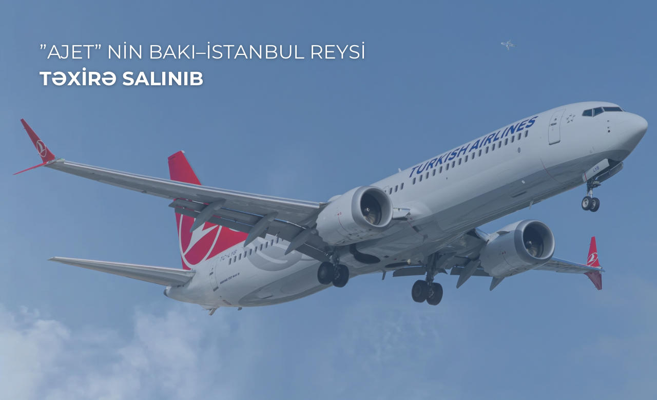 ”AJET” aviaşirkətinin Bakı–İstanbul reysi texniki səbəbdən təxirə salınıb