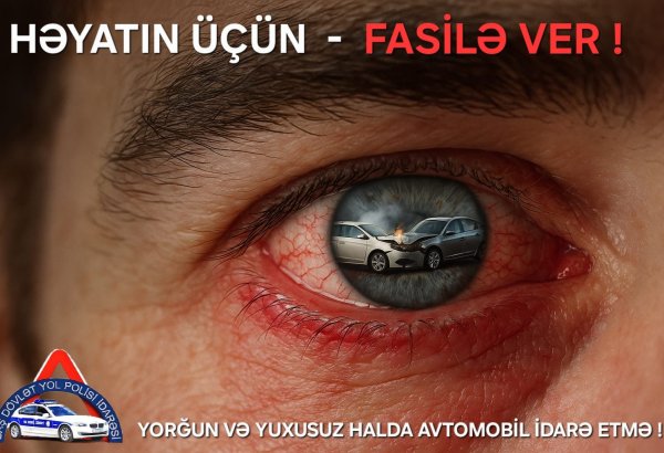 Yorğun və yuxusuz sürücü yoldakı ən böyük təhlükədir - BDYPİ