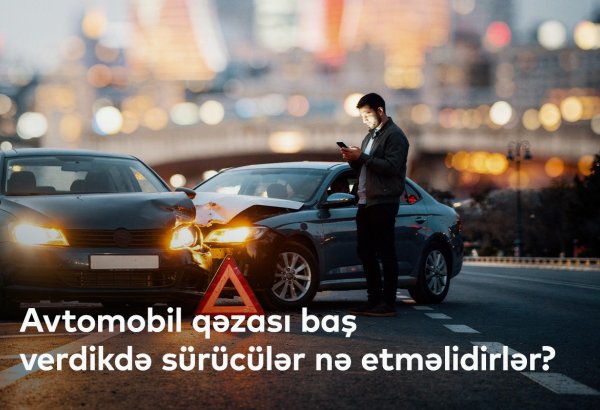 Avtomobil qəzası baş verdikdə sürücülər nə etməlidir?
